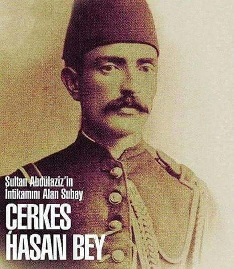 ÇERKES HASAN BEY MERHUM; Abdülazîz Han’ın (rahmetullahi aleyh) katlinde mühim ro...